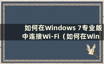 如何在Windows 7专业版中连接Wi-Fi（如何在Windows 7专业版中连接互联网）